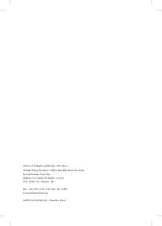 Direitos de tradução e publicação reservados à
CONFEDERAÇÃO DAS UNIÕES BRASILEIRAS DA IASD
Setor de Grandes Áreas Sul,
Quadra 611, Conjunto D, Parte C, Asa Sul
CEP: 70200-710 – Brasília - DF


TEL.: (61) 3701-1818 - FAX: (61) 3345-6999
www.portaladventista.org


IMPRESSO NO BRASIL / Printed in Brazil
 