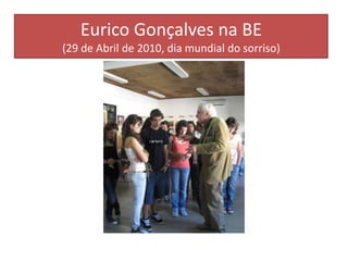 Eurico Gonçalves na BE(29 de Abril de 2010, dia mundial do sorriso)