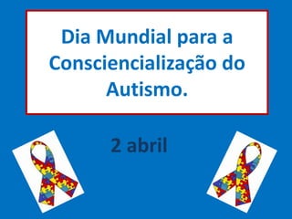 Dia Mundial para a
Consciencialização do
Autismo.
2 abril
 