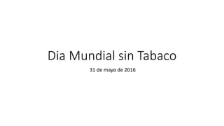 Dia Mundial sin Tabaco
31 de mayo de 2016
 