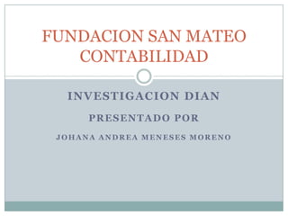 INVESTIGACION dian Presentado por Johana Andrea Meneses moreno  FUNDACION SAN MATEOCONTABILIDAD 