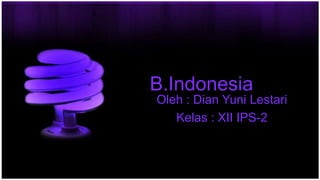 B.Indonesia
Oleh : Dian Yuni Lestari
Kelas : XII IPS-2
 