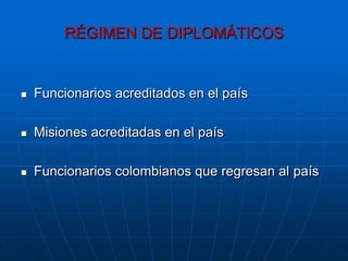 RÉGIMEN DE DIPLOMÁTICOS


   Funcionarios acreditados en el país

   Misiones acreditadas en el país

   Funcionarios colombianos que regresan al país
 
