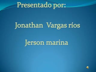 Presentado por: Jonathan  Vargas ríos  Jerson marina  