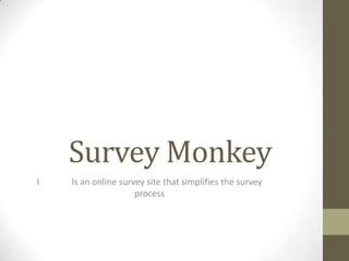 Survey Monkey
I   Is an online survey site that simplifies the survey
                     process
 