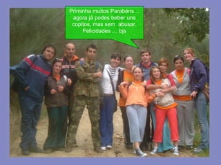 Priminha muitos Parabéns…agora já podes beber uns copitos, mas sem  abusar. Felicidades … bjs 