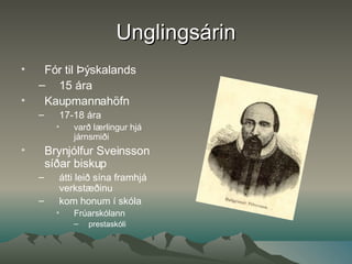 Unglingsárin Fór til Þýskalands 15 ára Kaupmannahöfn 17-18 ára varð lærlingur hjá járnsmiði Brynjólfur Sveinsson síðar biskup átti leið sína framhjá verkstæðinu  kom honum í skóla  Frúarskólann prestaskóli 