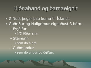 Hjónaband og barnaeignir Giftust þegar þau komu til Íslands  Guðríður og Hallgrímur eignuðust 3 börn. Eyjólfur lifði föður sinn  Steinunn  sem dó 4 ára  Guðmundur sem dó ungur og ógiftur. 