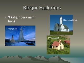 Kirkjur Hallgríms 3 kirkjur bera nafn hans Saurbæjakirkja Í Reykjavík Í Vindáshlíð 
