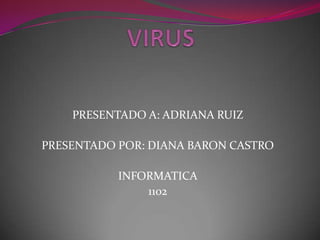 PRESENTADO A: ADRIANA RUIZ

PRESENTADO POR: DIANA BARON CASTRO

           INFORMATICA
               1102
 