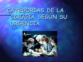 CATEGORÍAS DE LA CIRUGÍA SEGÚN SU URGENCIA 