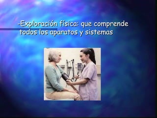 -Exploración física: que comprende todos los aparatos y sistemas 