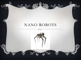 NANO ROBOTS
 