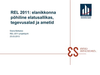 REL 2011: elanikkonna
põhiline elatusallikas,   RAHVUSVAHELIN E
                          STATISTIKA-AASTA



tegevusalad ja ametid
Diana Beltadze
REL 2011 projektijuht
25.03.2013
 