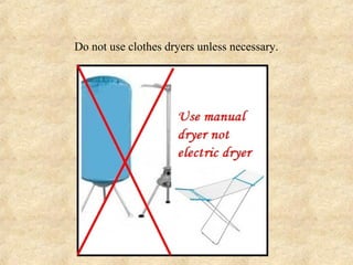 Do not use clothes dryers unless necessary.
 