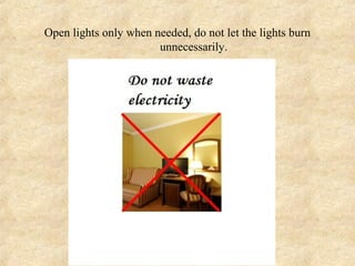 Open lights only when needed, do not let the lights burn
                       unnecessarily.
 