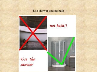 Use shower and no bath
 