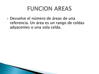  Devuelve el número de áreas de una
referencia. Un área es un rango de celdas
adyacentes o una sola celda.
 