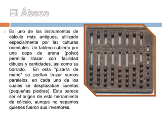 

Es uno de los instrumentos de
cálculo más antiguos, utilizado
especialmente por las culturas
orientales. Un tablero cub...
