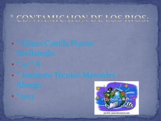 • * Diana Camila Puerto

Avellaneda.
• * 10 ° A
• * Instituto Técnico Mercedes
Abrego.
• *2013

 