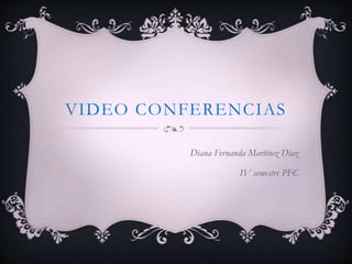 VIDEO CONFERENCIAS
Diana Fernanda Martínez Díaz
IV semestre PFC
 