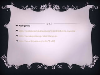  Web grafía
 http://commons.wikimedia.org/wiki/File:Skype_logo.svg
 http://es.wikipedia.org/wiki/Hangouts
 http://en.wikipedia.org/wiki/WizIQ
 