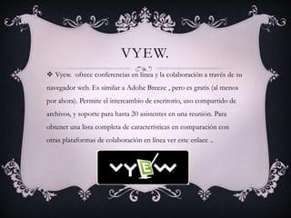 VYEW.
 Vyew. ofrece conferencias en línea y la colaboración a través de su
navegador web. Es similar a Adobe Breeze , per...