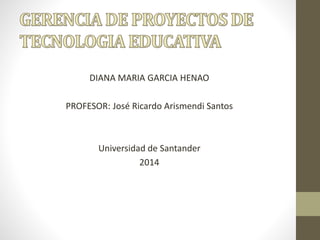 DIANA MARIA GARCIA HENAO
PROFESOR: José Ricardo Arismendi Santos
Universidad de Santander
2014
 
