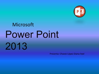 Microsoft
Power Point
2013
Presenta: Chavez López Diana Itzel
 