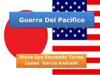 Guerra Del Pacifico
Diana Gpe Escobedo Torres
Isabel García Andrade
 