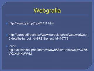  http://www.qren.pt/np4/4711.html
 http://europedirecthttp://www.eurocid.pt/pls/wsd/wsdwcot
0.detalhe?p_cot_id=8721&p_est_id=16778
 .ccdr-
alg.pt/site/index.php?name=News&file=article&sid=373#.
VKvXdNKsWVM
 
