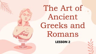 The Art of
Ancient
Greeks and
Romans
LESSON 2
 