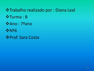 Trabalho realizado por : Diana Leal
Turma : B
Ano : 7ºano
Nº6
Prof. Sara Costa

23

 
