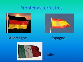 Fronteiras terrestres

Allemagne

Espagne

Italie
4

 