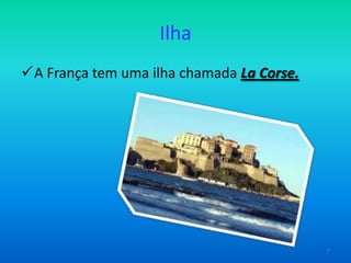 Ilha
A França tem uma ilha chamada La Corse.

7

 