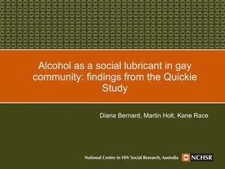 Alcohol as a social lubricant in gay community: findings from the Quickie Study Diana Bernard, Martin Holt, Kane Race 