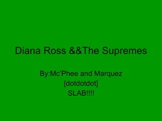 Diana Ross &&The Supremes By:Mc’Phee and Marquez [dotdotdot] SLAB!!!! 