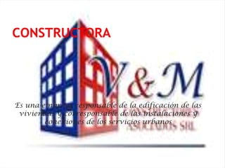 CONSTRUCTORA Es una empresa responsable de la edificación de las viviendas y corresponsable de las instalaciones y conexiones de los servicios urbanos 