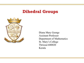 Dihedral Groups
Diana Mary George
Assistant Professor
Department of Mathematics
St. Mary’s College
Thrissur-680020
Kerala
 