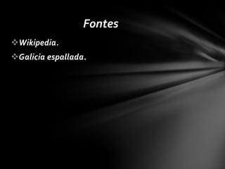 Fontes
Wikipedia.
Galicia espallada.
 