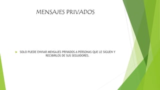 MENSAJES PRIVADOS
 SOLO PUEDE ENVIAR MENSAJES PRIVADOS A PERSONAS QUE LE SIGUEN Y
RECIBIRLOS DE SUS SEGUIDORES.
 