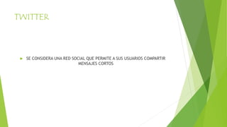 TWITTER
 SE CONSIDERA UNA RED SOCIAL QUE PERMITE A SUS USUARIOS COMPARTIR
MENSAJES CORTOS
 