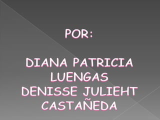 POR:  DIANA PATRICIA LUENGAS DENISSE JULIEHT CASTAÑEDA 