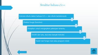 Struktur bahasa c/c++
Instruksi ditulis dalam bahasa C/C++ dan ditulis berkelompok
Disebut fungsi (function)
Disiapkan untuk mengerjakan pekerjaan tertentu
Teridiri dari satu, dua atau banyak instruksi
Terdiri dari fungsi main atau program induk
 