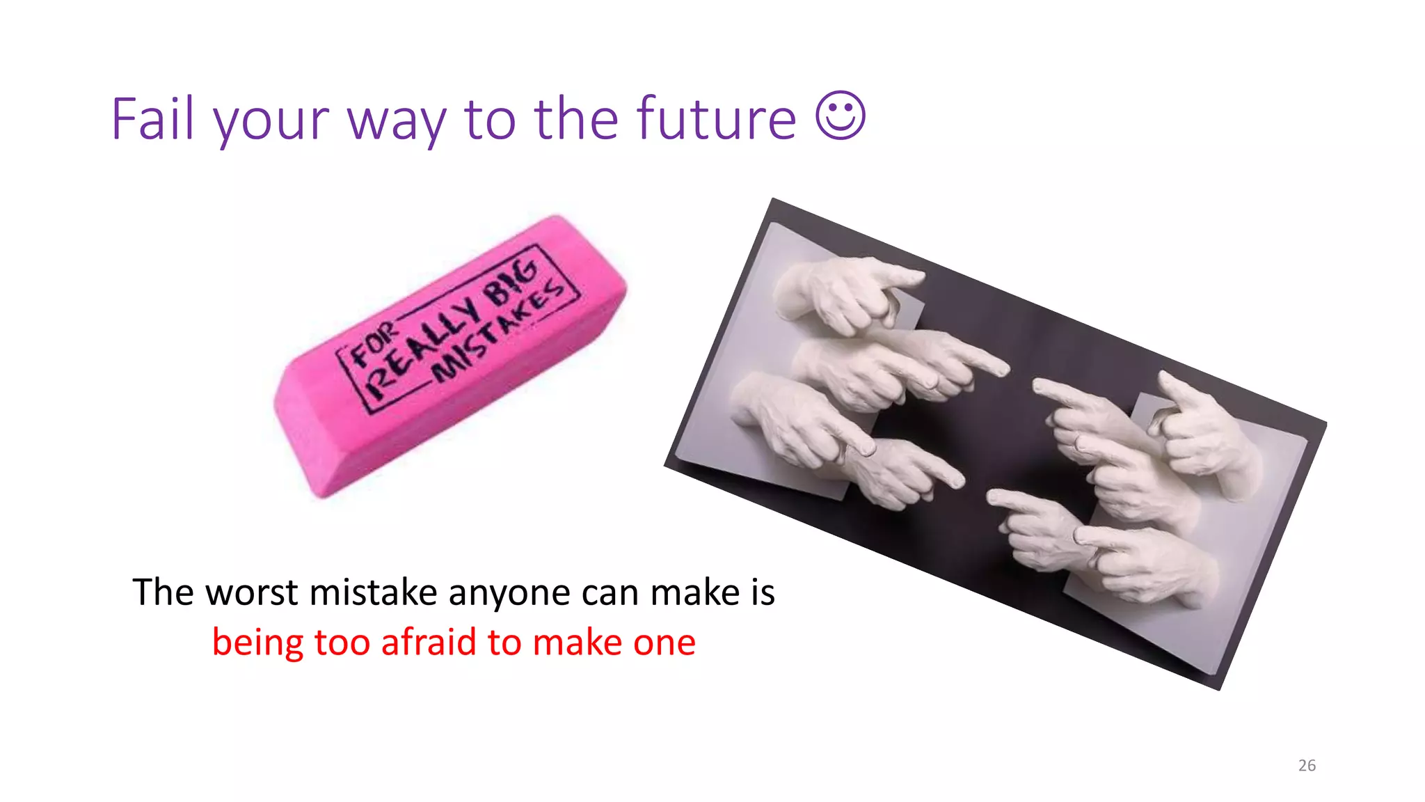 Fail your way to the future 
26
The worst mistake anyone can make is
being too afraid to make one
 