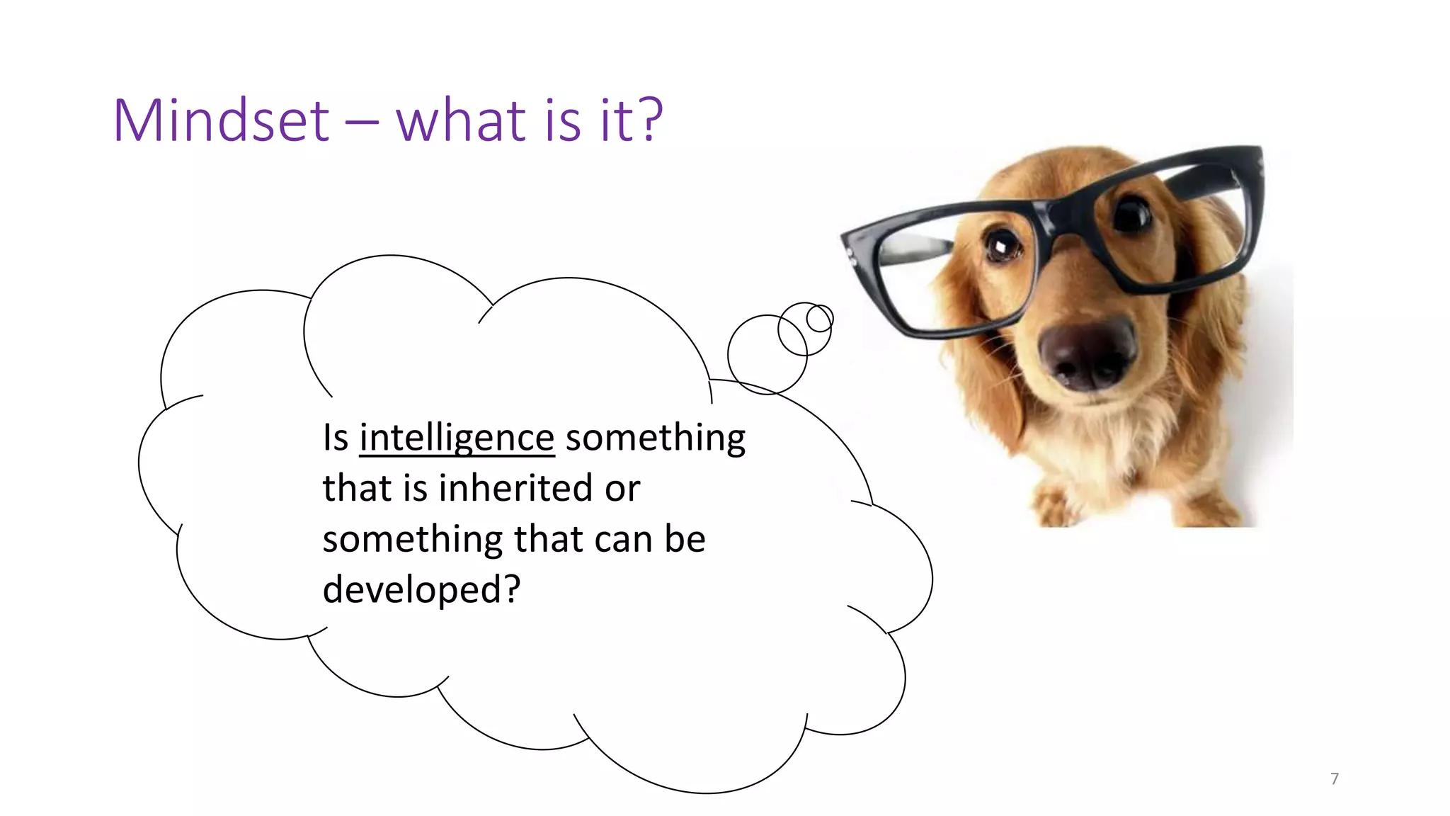 Mindset – what is it?
7
Is intelligence something
that is inherited or
something that can be
developed?
 