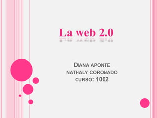 La web 2.0 Diana aponte nathalycoronadocurso: 1002 