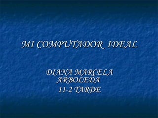 MI COMPUTADOR  IDEAL DIANA MARCELA ARBOLEDA  11-2 TARDE 