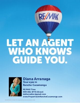 ©2014 RE/MAX, LLC. Each office independently owned and operated. 140348
Diana Arranaga
Your eyes in
Rancho Cucamonga
RE/MAX Time
909-851-0773 (Direct)
datherealtor@gmail.com
www.PropertiesInRanchoCucamonga.com
 
