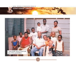12
• Aunty Koshie and S.K. Sowah with
some of their grandchildren
Burial, MeMorial & Thanksgiving service of
Diana Koshie Lamptey
 
